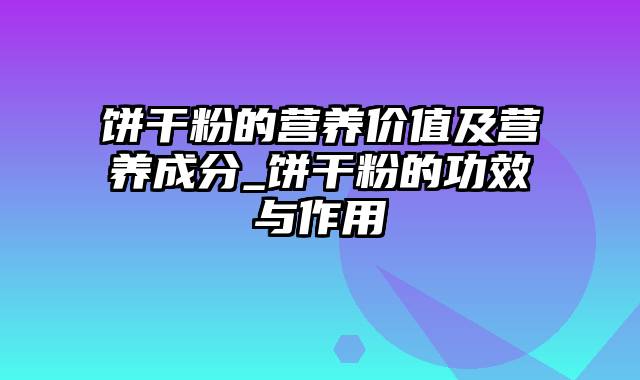 饼干粉的营养价值及营养成分_饼干粉的功效与作用
