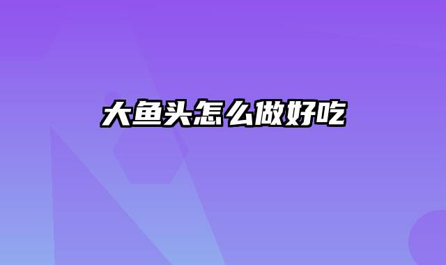 大鱼头怎么做好吃
