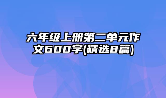 六年级上册第二单元作文600字(精选8篇)