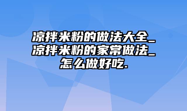凉拌米粉的做法大全_凉拌米粉的家常做法_怎么做好吃.