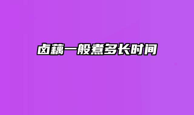 卤藕一般煮多长时间