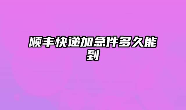 顺丰快递加急件多久能到