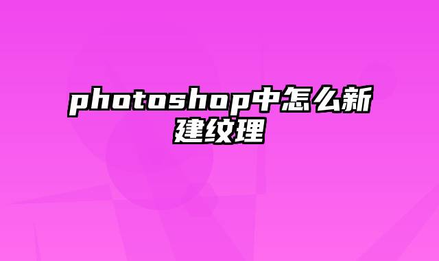 photoshop中怎么新建纹理