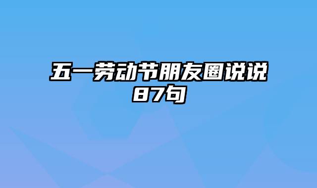 五一劳动节朋友圈说说87句