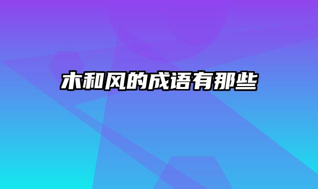 木和风的成语有那些