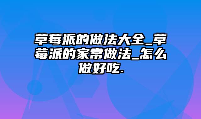 草莓派的做法大全_草莓派的家常做法_怎么做好吃.