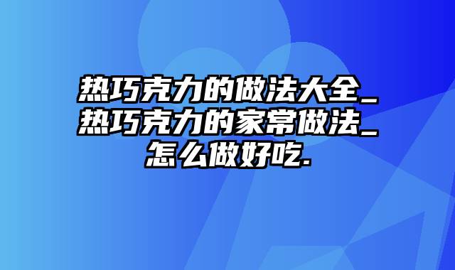 热巧克力的做法大全_热巧克力的家常做法_怎么做好吃.