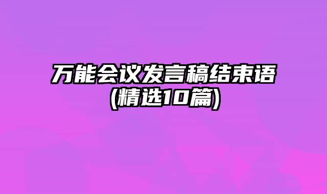 万能会议发言稿结束语(精选10篇)