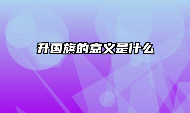升国旗的意义是什么