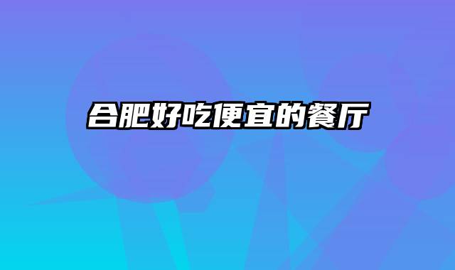 合肥好吃便宜的餐厅
