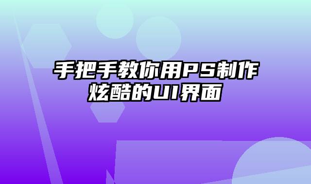 手把手教你用PS制作炫酷的UI界面