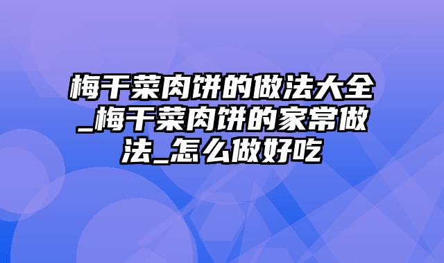 梅干菜肉饼的做法大全_梅干菜肉饼的家常做法_怎么做好吃