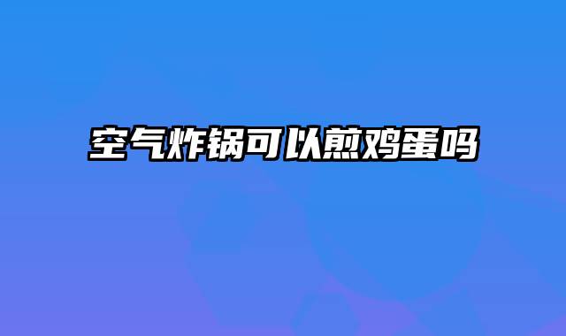 空气炸锅可以煎鸡蛋吗