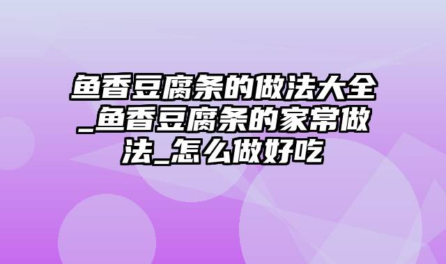 鱼香豆腐条的做法大全_鱼香豆腐条的家常做法_怎么做好吃
