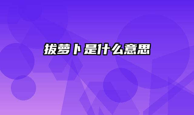 拔萝卜是什么意思