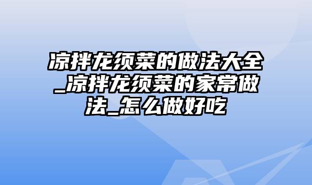 凉拌龙须菜的做法大全_凉拌龙须菜的家常做法_怎么做好吃