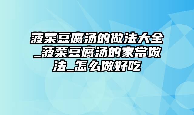 菠菜豆腐汤的做法大全_菠菜豆腐汤的家常做法_怎么做好吃