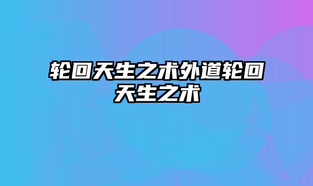 轮回天生之术外道轮回天生之术