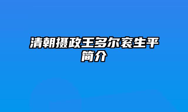 清朝摄政王多尔衮生平简介