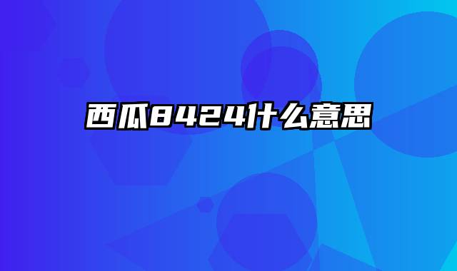 西瓜8424什么意思