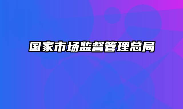 国家市场监督管理总局