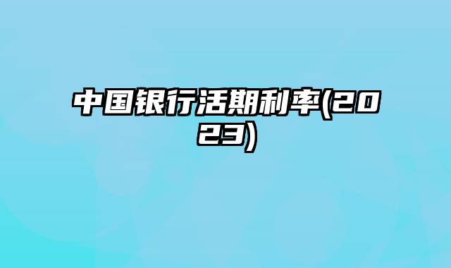 中国银行活期利率(2023)