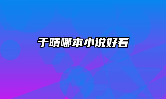 于晴哪本小说好看