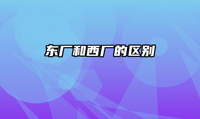 东厂和西厂的区别