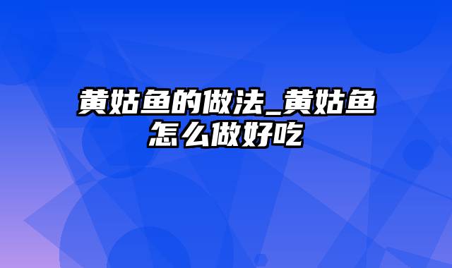 黄姑鱼的做法_黄姑鱼怎么做好吃