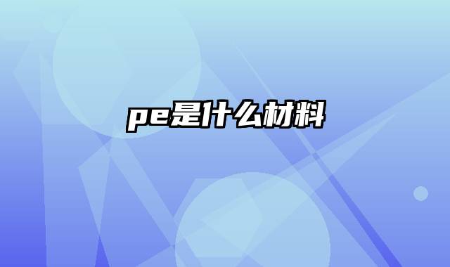 pe是什么材料