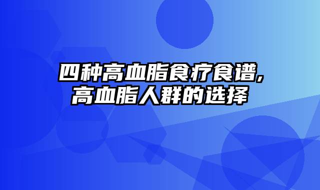 四种高血脂食疗食谱,高血脂人群的选择