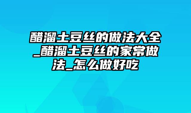 醋溜土豆丝的做法大全_醋溜土豆丝的家常做法_怎么做好吃