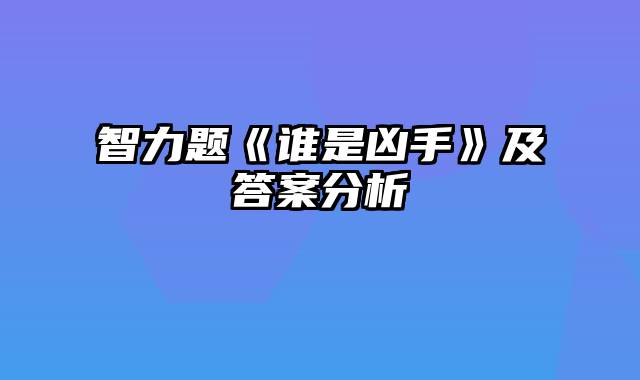 智力题《谁是凶手》及答案分析