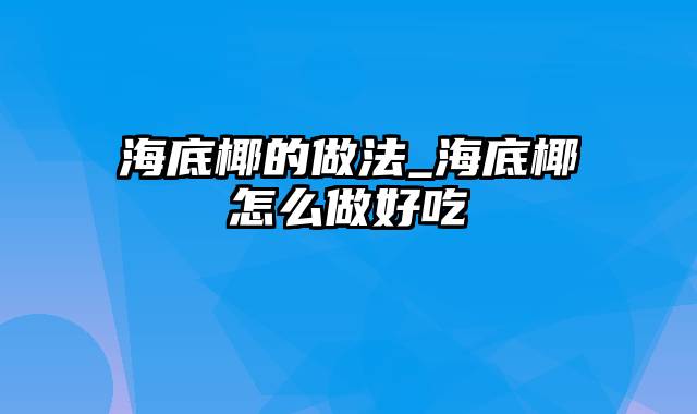 海底椰的做法_海底椰怎么做好吃