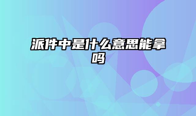 派件中是什么意思能拿吗