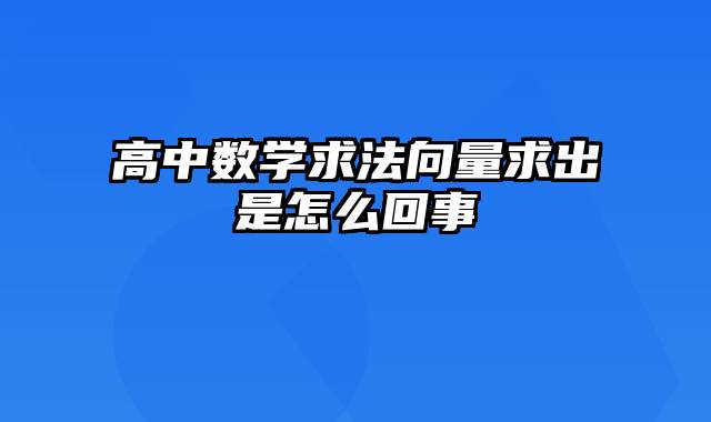 高中数学求法向量求出是怎么回事