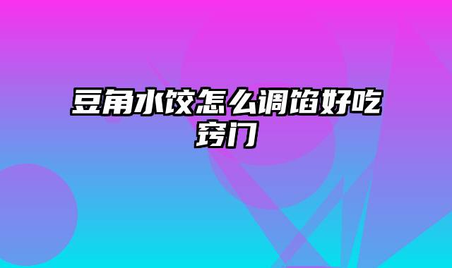 豆角水饺怎么调馅好吃窍门