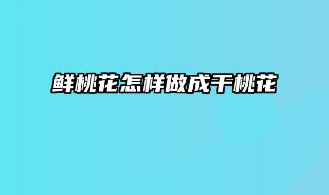 鲜桃花怎样做成干桃花