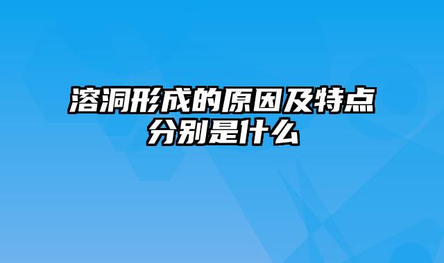 溶洞形成的原因及特点分别是什么