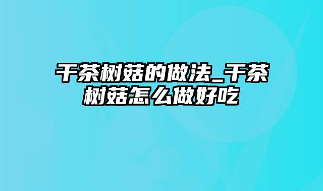 干茶树菇的做法_干茶树菇怎么做好吃