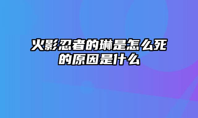火影忍者的琳是怎么死的原因是什么