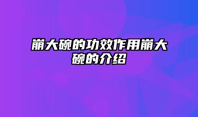 崩大碗的功效作用崩大碗的介绍