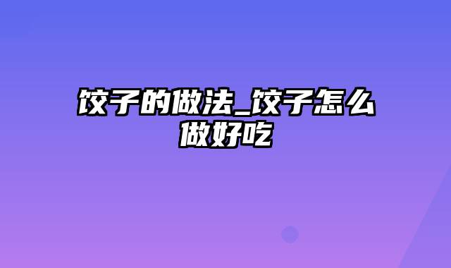 饺子的做法_饺子怎么做好吃