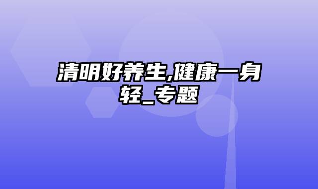 清明好养生,健康一身轻_专题