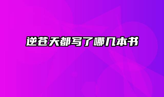 逆苍天都写了哪几本书