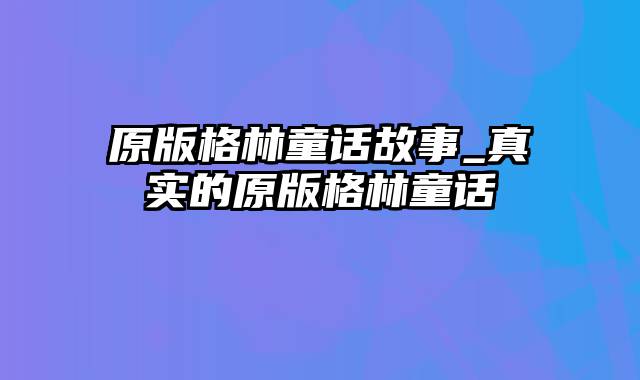 原版格林童话故事_真实的原版格林童话