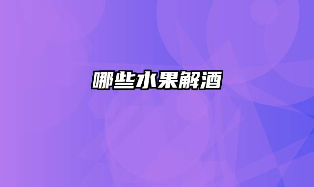 哪些水果解酒