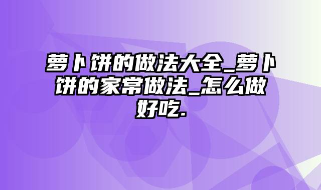 萝卜饼的做法大全_萝卜饼的家常做法_怎么做好吃.