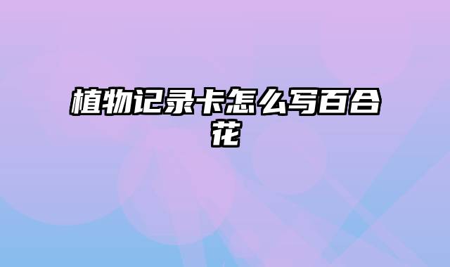 植物记录卡怎么写百合花