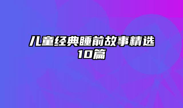 儿童经典睡前故事精选10篇